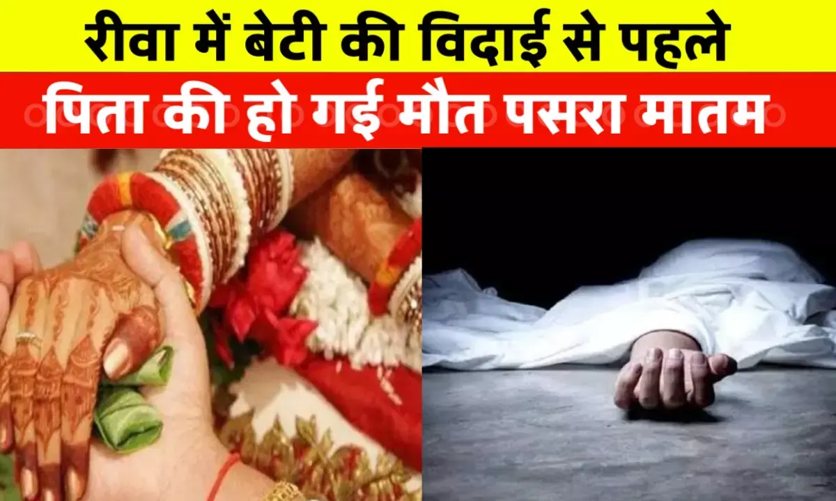 रीवा में बेटी की विदाई से पहले पहले पिता की मौत,घर में पास्ता मातम रीवा में बेटी की विदाई से पहले पहले पिता की मौत,घर में पास्ता मातम