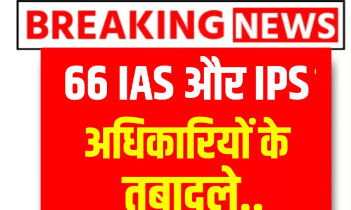 बड़ा प्रशासनिक फेरबदल एक साथ 66 IAS और IPS अधिकारियों के थोकबंद तबादले, आदेश हुआ जारी बड़ा प्रशासनिक फेरबदल एक साथ 66 IAS और IPS अधिकारियों के थोकबंद तबादले, आदेश हुआ जारी