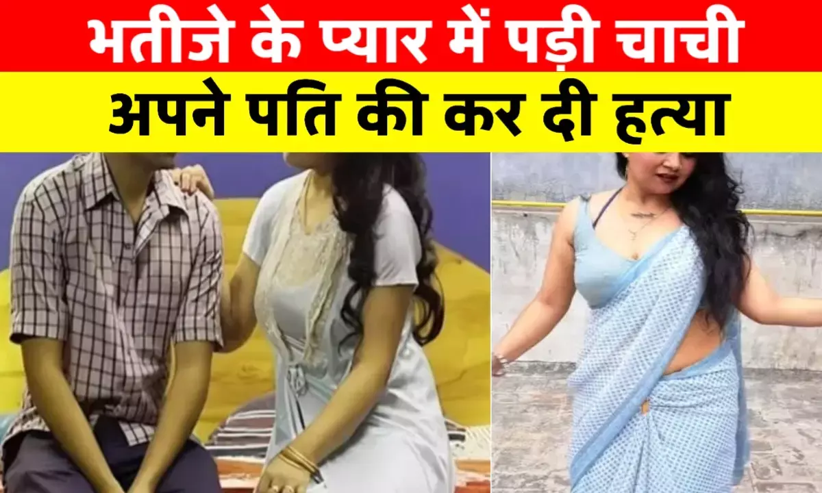 भतीजे के प्यार में पागल हुई चाची, प्रेम की आग में पति की कर दी हत्या भतीजे के प्यार में पागल हुई चाची, प्रेम की आग में पति की कर दी हत्या