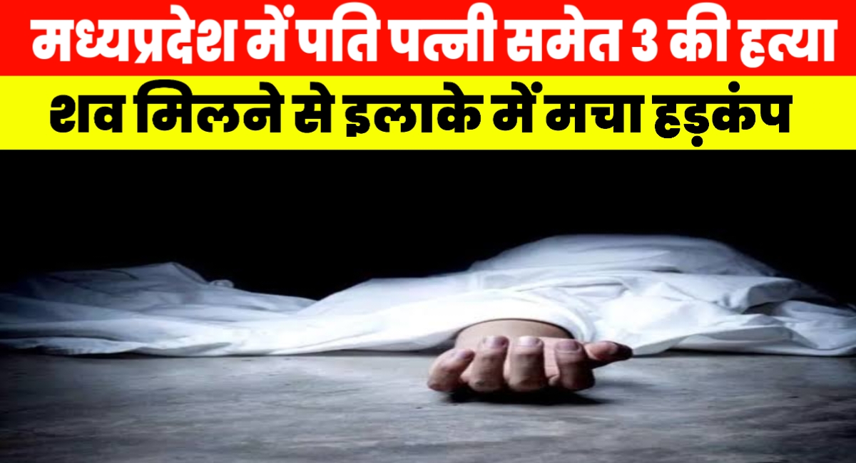 MP में पति-पत्नी समेत 3 की हत्या,शव मिलने के बाद इलाके में पसरा मातम,जांच में जुटी पुलिस MP में पति-पत्नी समेत 3 की हत्या,शव मिलने के बाद इलाके में पसरा मातम,जांच में जुटी पुलिस